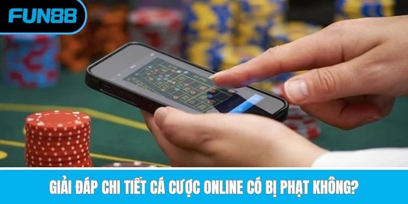 giai-dap-chi-tiet-ca-cuoc-online-co-bi-phat-khong
