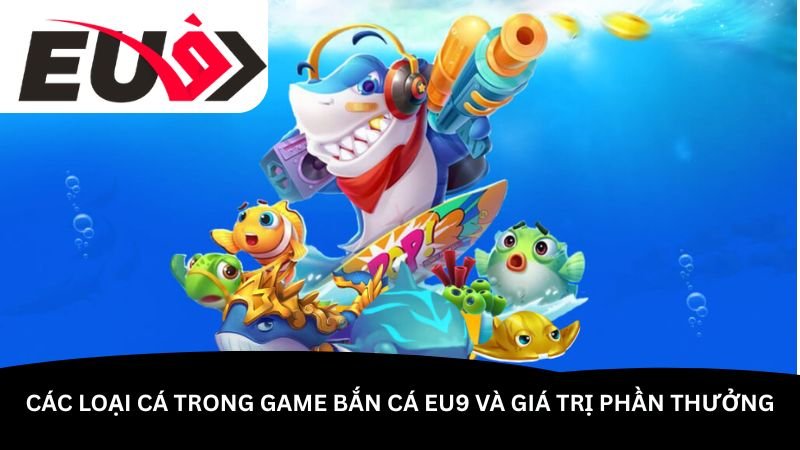 cac-loai-ca-trong-game-ban-ca-eu9-va-gia-tri-phan-thuong