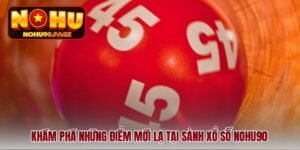kham-pha-nhung-diem-moi-la-tai-sanh-xo-so-nohu90