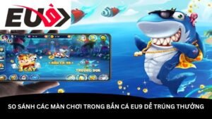 so-sanh-cac-man-choi-trong-ban-ca-eu9-de-trung-thuong